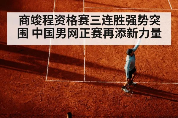 商竣程资格赛三连胜强势突围 中国男网正赛再添新力量