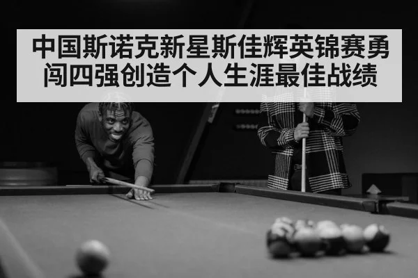 中国斯诺克新星斯佳辉英锦赛勇闯四强创造个人生涯最佳战绩