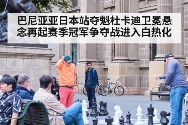 巴尼亚亚日本站夺魁杜卡迪卫冕悬念再起赛季冠军争夺战进入白热化
