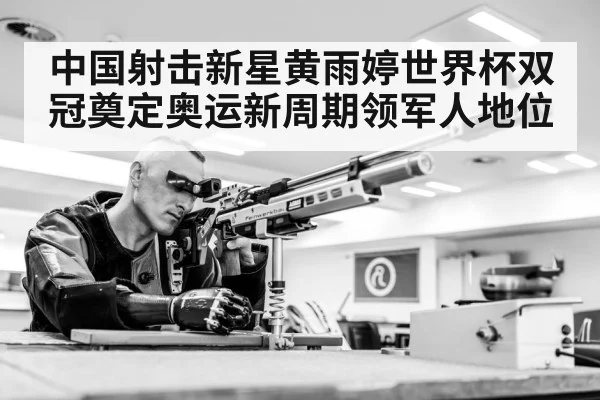 中国射击新星黄雨婷世界杯双冠奠定奥运新周期领军人地位