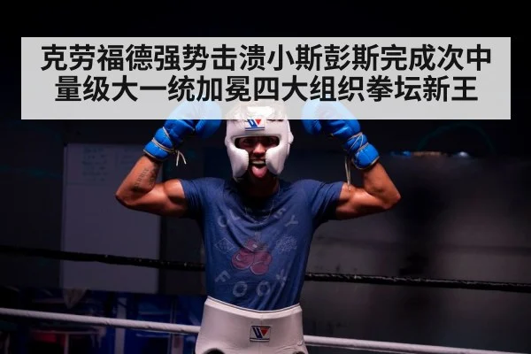 克劳福德强势击溃小斯彭斯完成次中量级大一统加冕四大组织拳坛新王